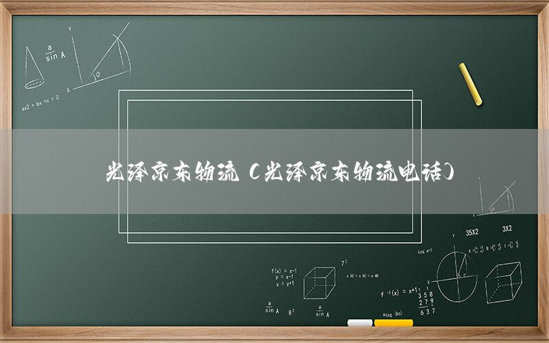 光泽京东物流（光泽京东物流电话）