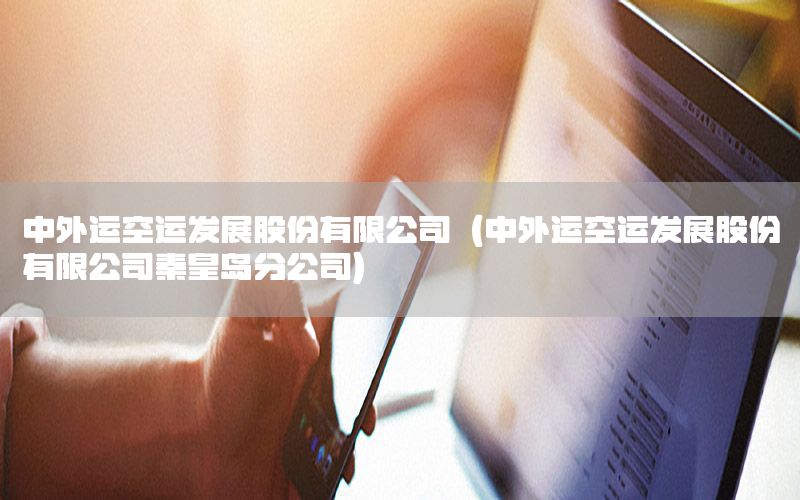 中外运空运发展股份有限公司（中外运空运发展股份有限公司秦皇岛分公司）