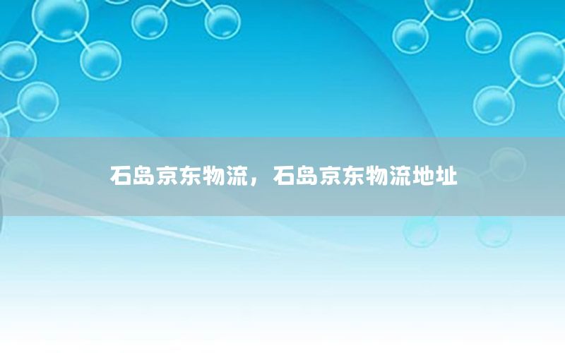 石岛京东物流，石岛京东物流地址