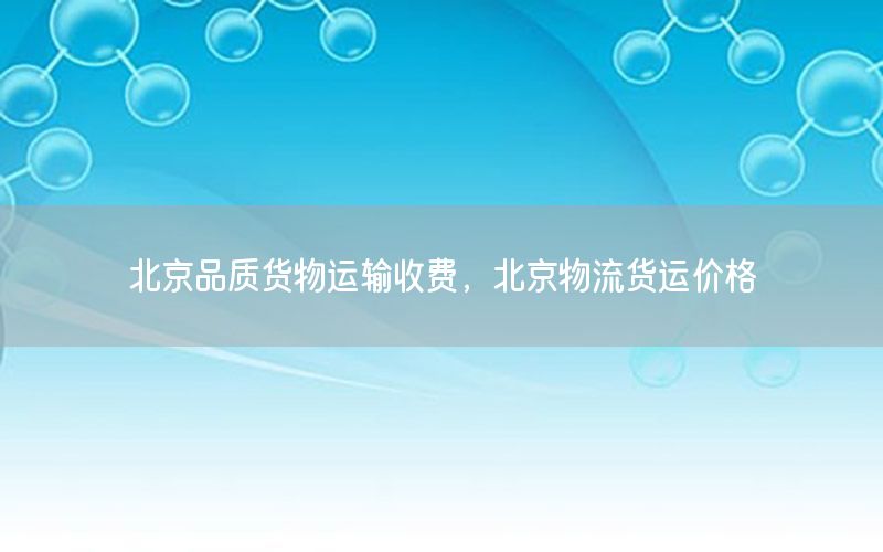 北京品质货物运输收费，北京物流货运价格