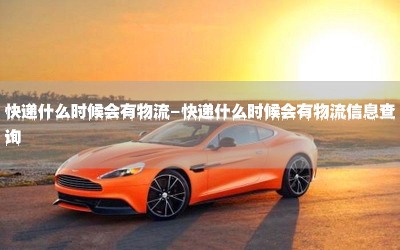快递什么时候会有物流-快递什么时候会有物流信息查询