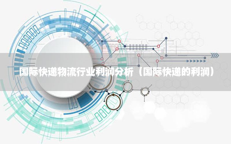 国际快递物流行业利润分析（国际快递的利润）