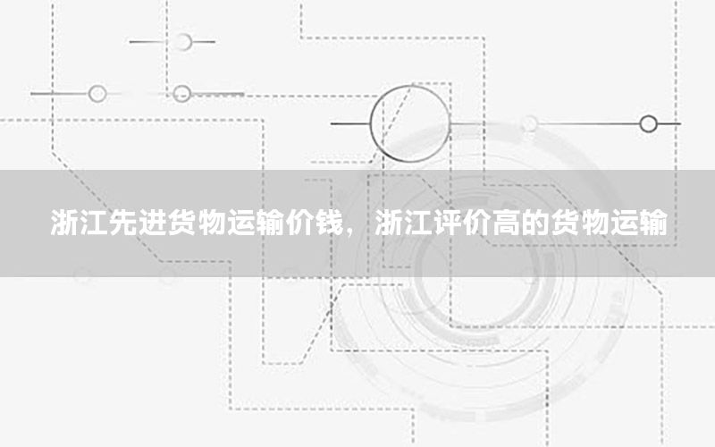 浙江先进货物运输价钱，浙江评价高的货物运输