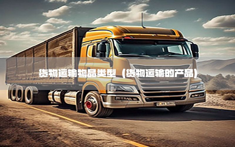 货物运输物品类型（货物运输的产品）