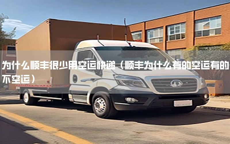 为什么顺丰很少用空运快递（顺丰为什么有的空运有的不空运）