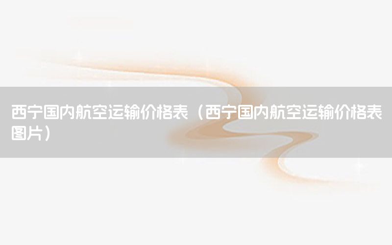 西宁国内航空运输价格表（西宁国内航空运输价格表图片）