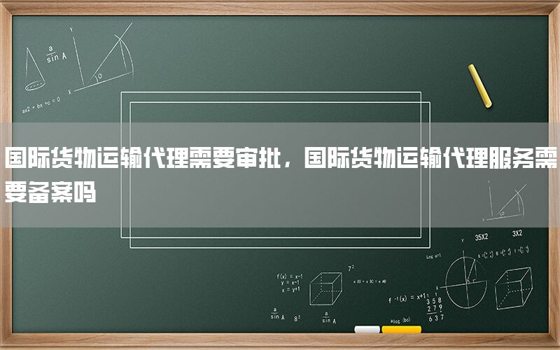 国际货物运输代理需要审批，国际货物运输代理服务需要备案吗