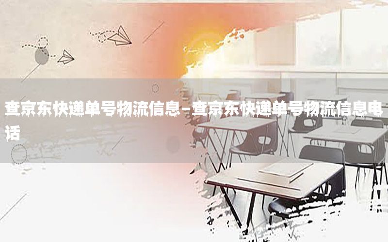 查京东快递单号物流信息-查京东快递单号物流信息电话