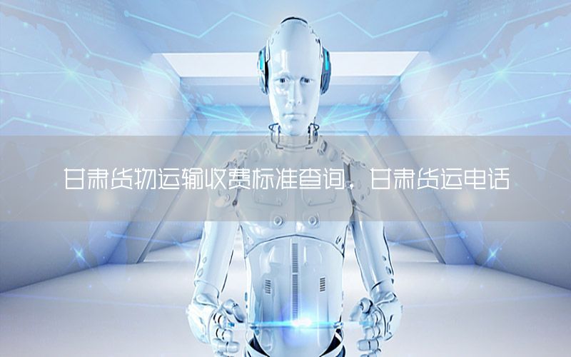 甘肃货物运输收费标准查询，甘肃货运电话