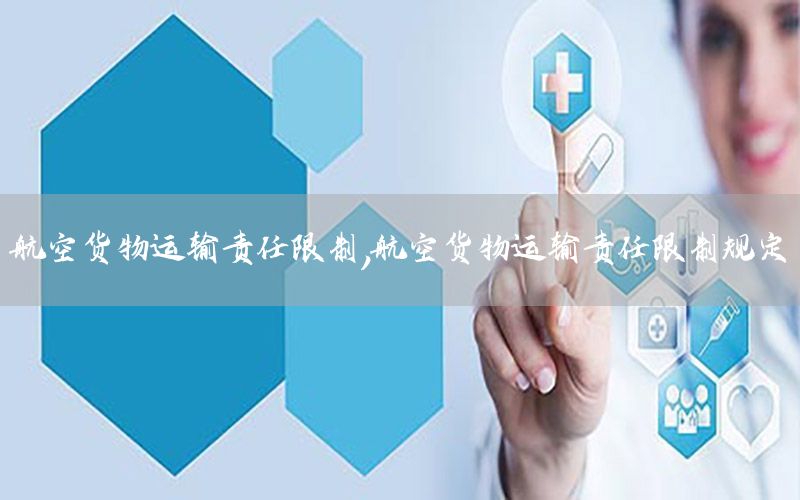 航空货物运输责任限制，航空货物运输责任限制规定