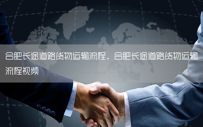 合肥长途道路货物运输流程，合肥长途道路货物运输流程视频