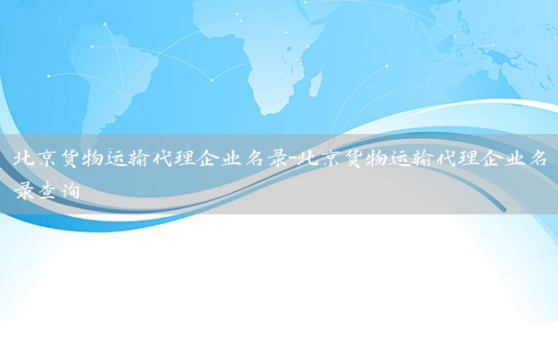 北京货物运输代理企业名录-北京货物运输代理企业名录查询