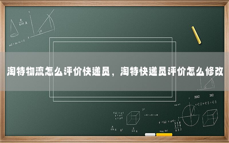 淘特物流怎么评价快递员，淘特快递员评价怎么修改
