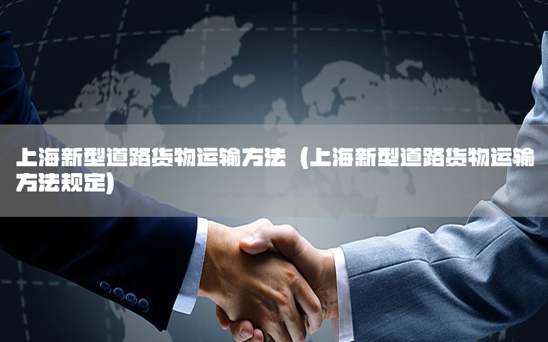 上海新型道路货物运输方法（上海新型道路货物运输方法规定）