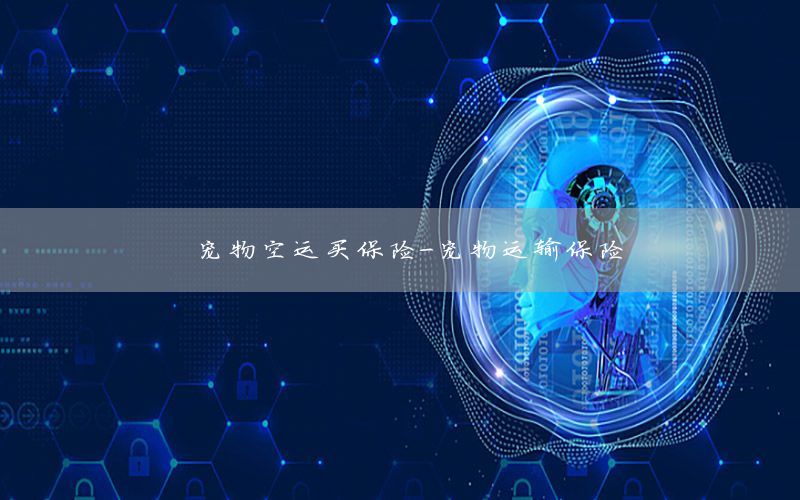 宠物空运买保险-宠物运输保险