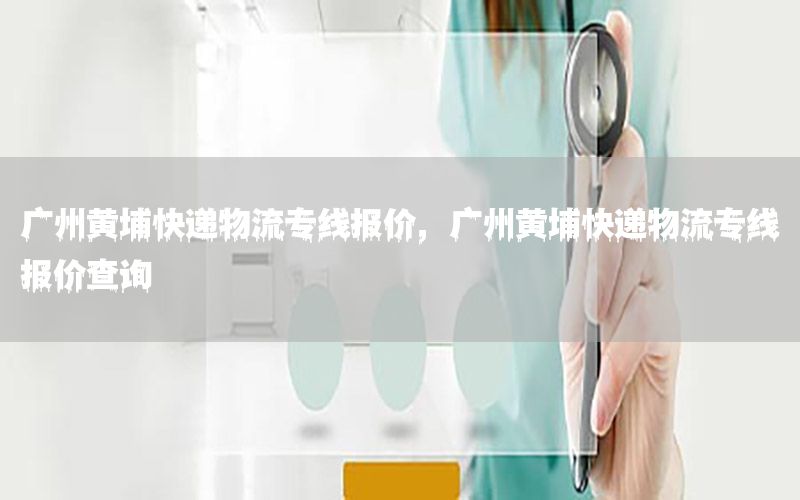 广州黄埔快递物流专线报价，广州黄埔快递物流专线报价查询