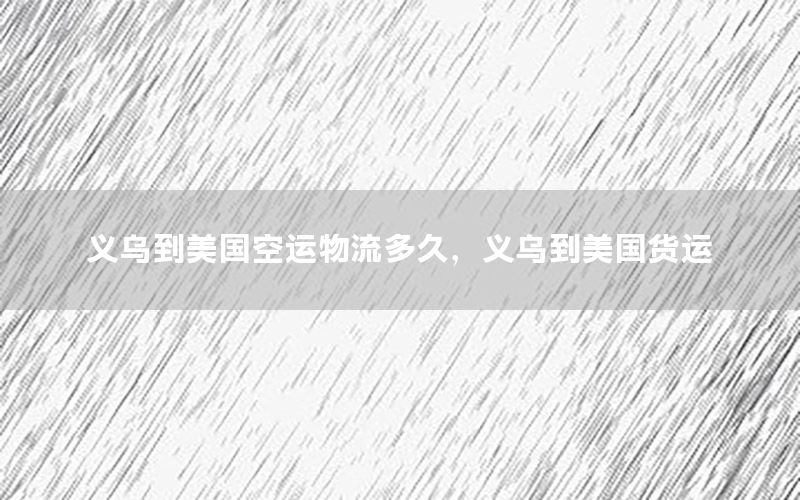 义乌到美国空运物流多久，义乌到美国货运