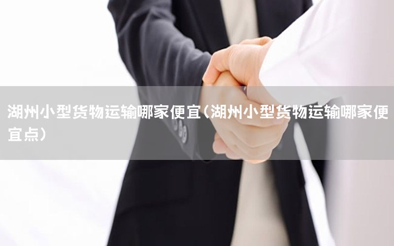 湖州小型货物运输哪家便宜（湖州小型货物运输哪家便宜点）