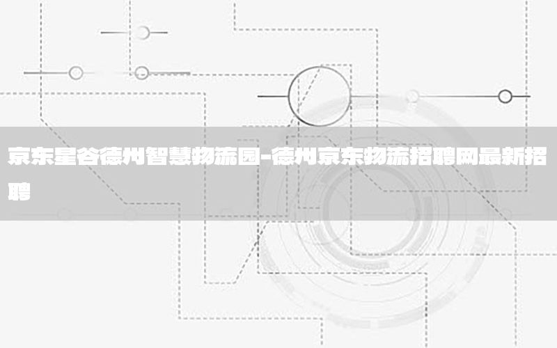 京东星谷德州智慧物流园-德州京东物流招聘网最新招聘