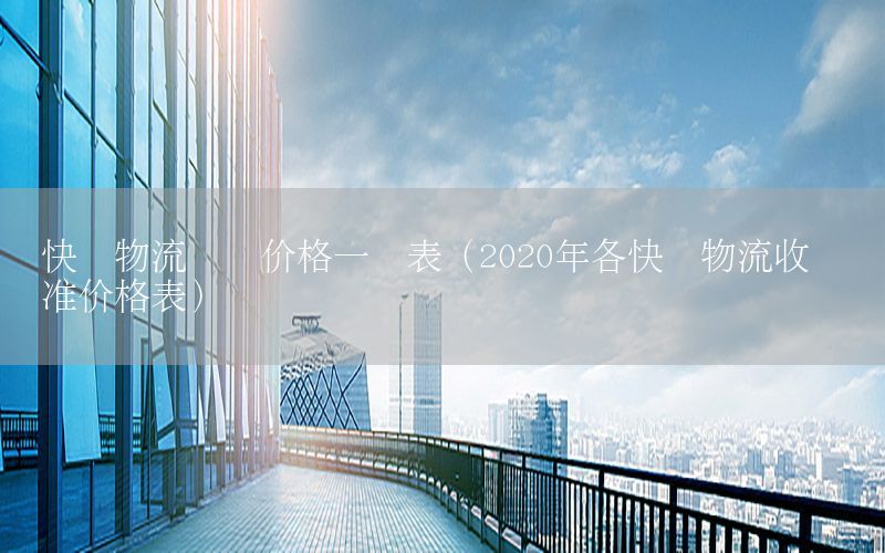 快递物流专线价格一览表（2020年各快递物流收费标准价格表）