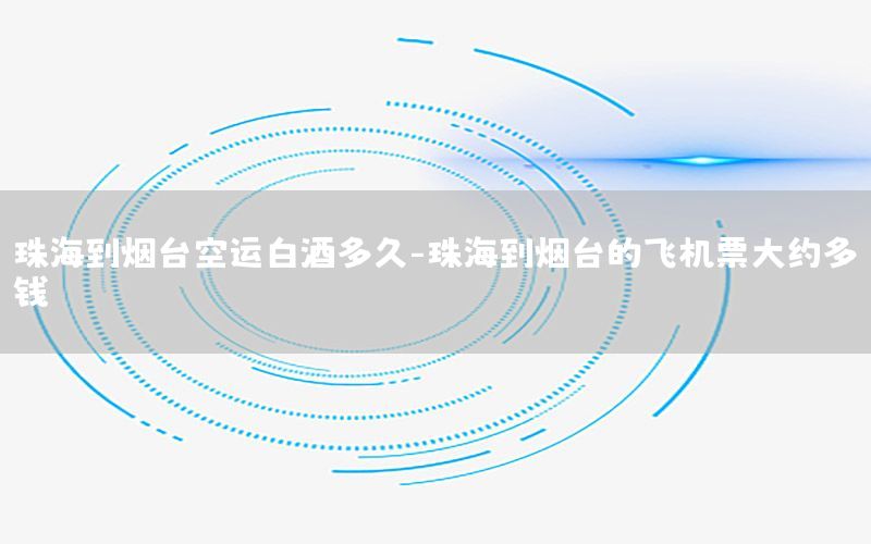 珠海到烟台空运白酒多久-珠海到烟台的飞机票大约多钱