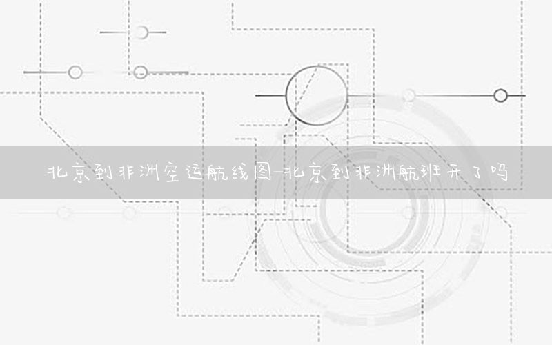 北京到非洲空运航线图-北京到非洲航班开了吗