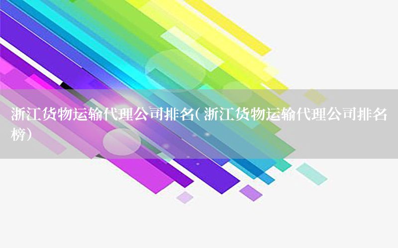 浙江货物运输代理公司排名（浙江货物运输代理公司排名榜）