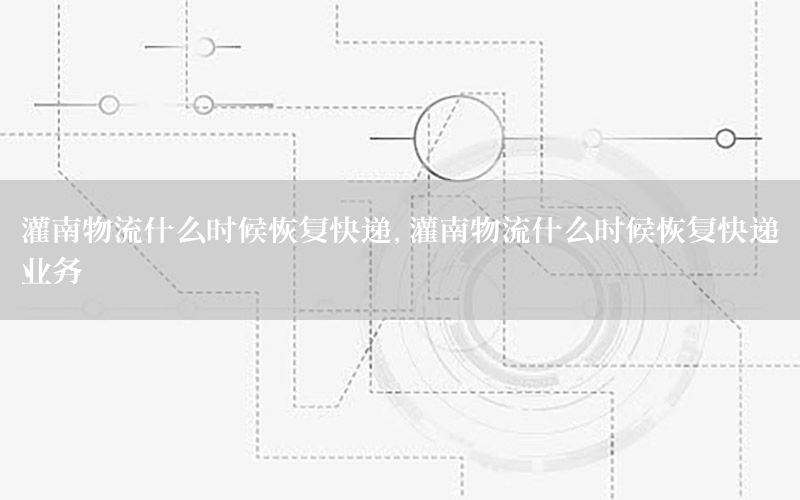 灌南物流什么时候恢复快递，灌南物流什么时候恢复快递业务