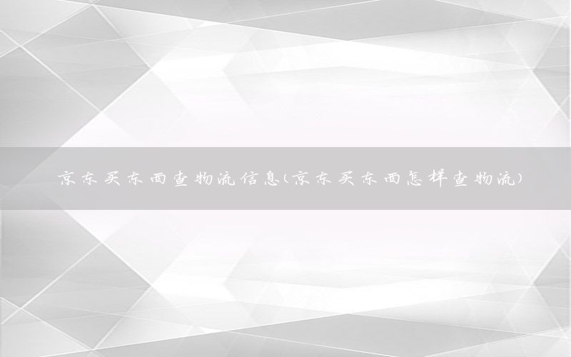 京东买东西查物流信息（京东买东西怎样查物流）