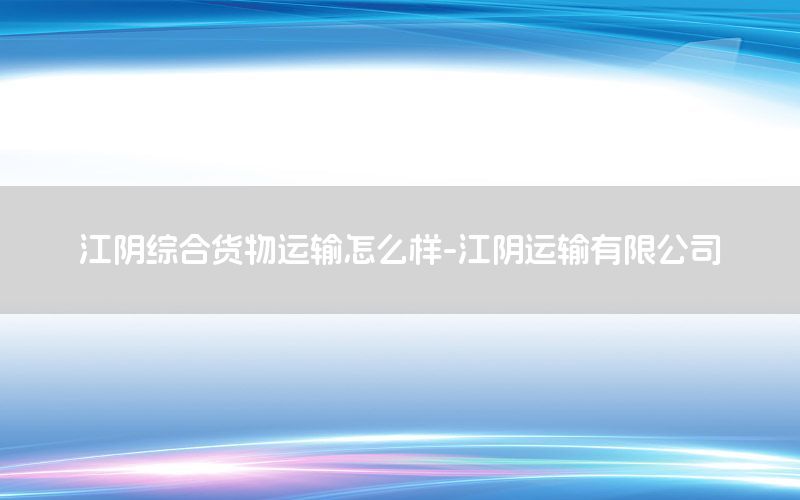 江阴综合货物运输怎么样-江阴运输有限公司