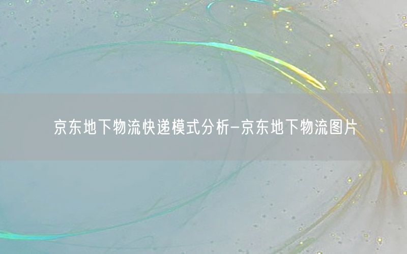 京东地下物流快递模式分析-京东地下物流图片