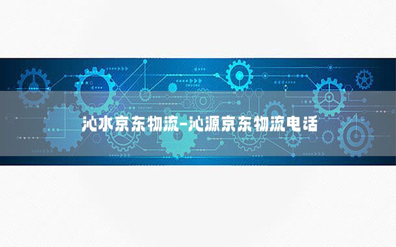 沁水京东物流-沁源京东物流电话