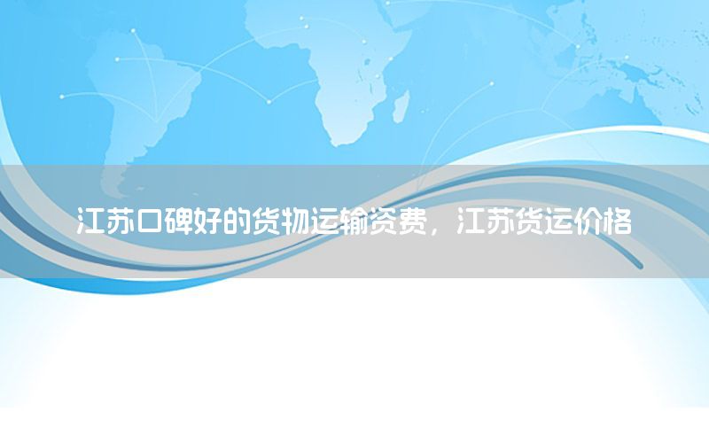 江苏口碑好的货物运输资费，江苏货运价格