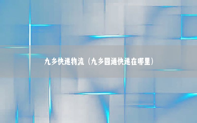 九乡快递物流（九乡圆通快递在哪里）