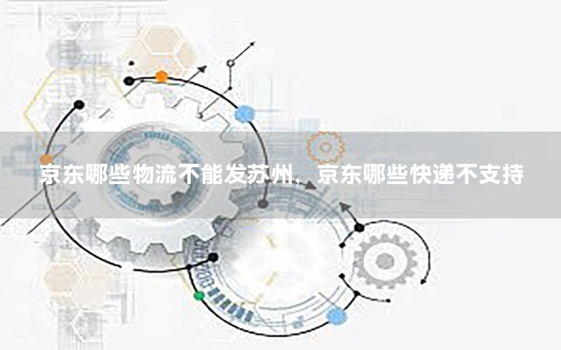 京东哪些物流不能发苏州，京东哪些快递不支持