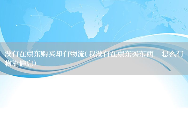 没有在京东购买却有物流（我没有在京东买东西,怎么有物流信息）