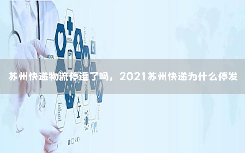 苏州快递物流停运了吗，2021苏州快递为什么停发