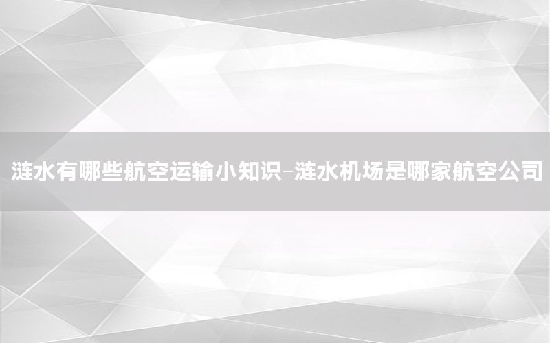 涟水有哪些航空运输小知识-涟水机场是哪家航空公司
