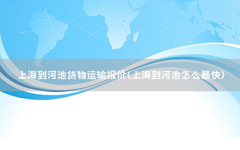 上海到河池货物运输报价（上海到河池怎么最快）