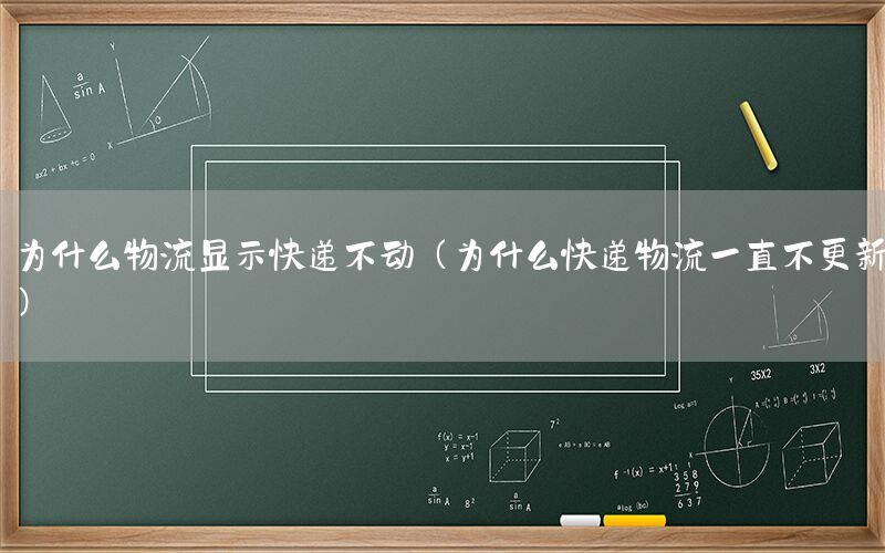为什么物流显示快递不动（为什么快递物流一直不更新）