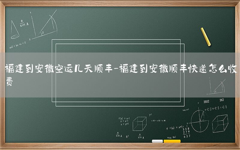 福建到安徽空运几天顺丰-福建到安徽顺丰快递怎么收费