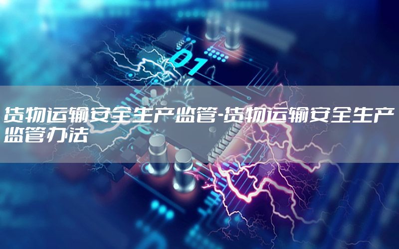 货物运输安全生产监管-货物运输安全生产监管办法