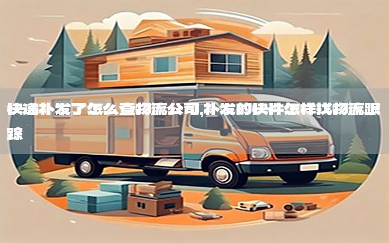 快递补发了怎么查物流公司，补发的快件怎样找物流跟踪
