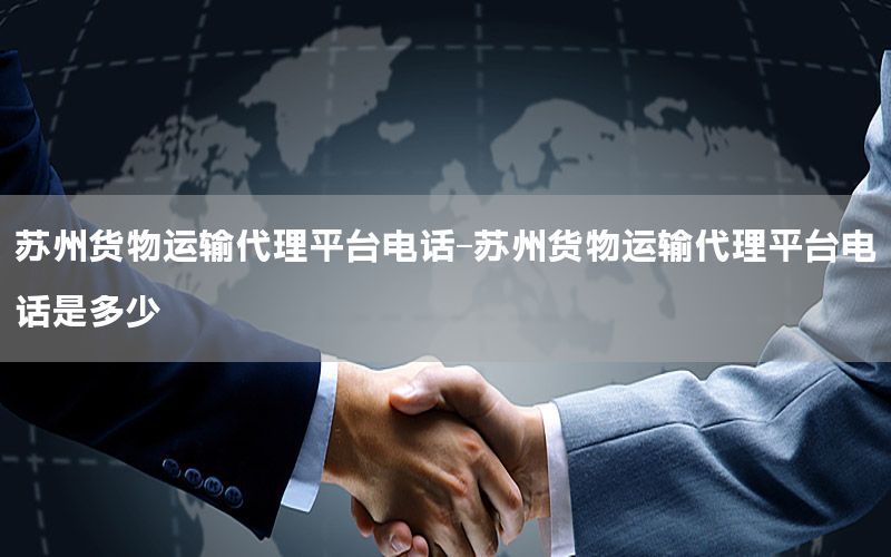 苏州货物运输代理平台电话-苏州货物运输代理平台电话是多少
