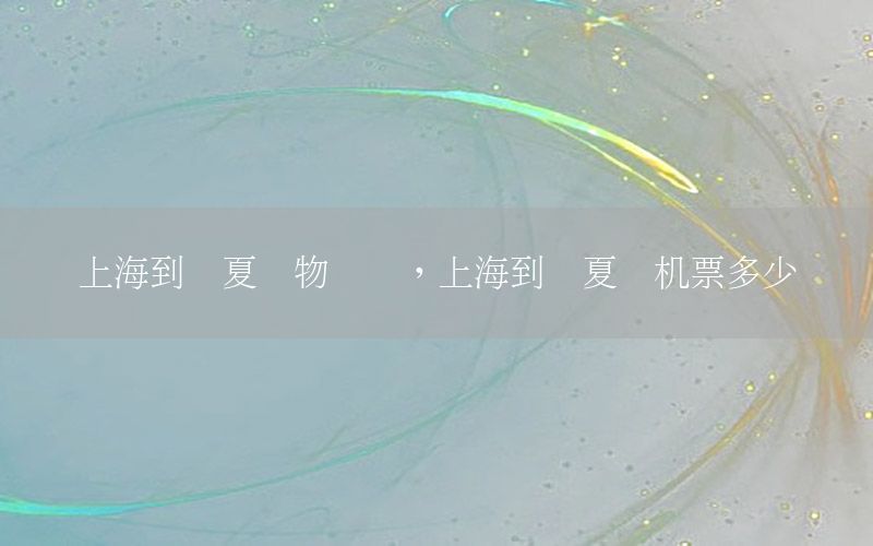 上海到临夏货物运输，上海到临夏飞机票多少钱