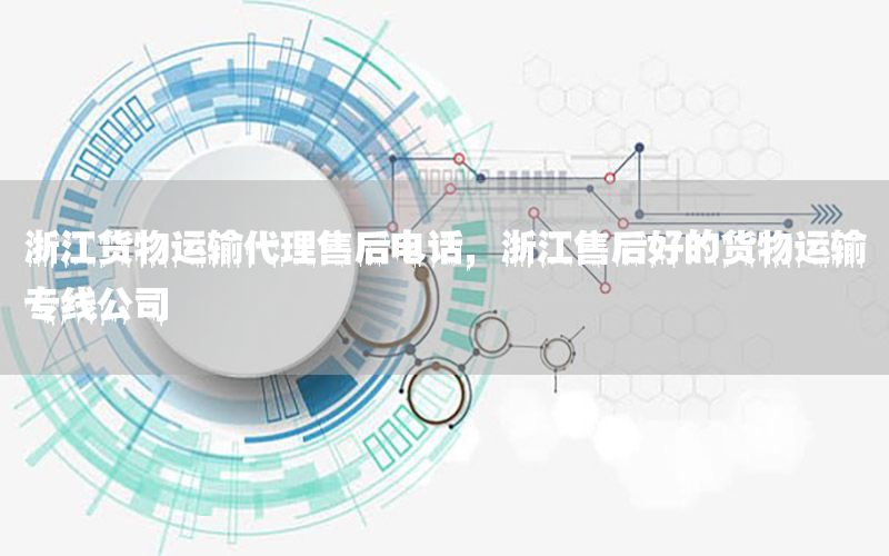 浙江货物运输代理售后电话，浙江售后好的货物运输专线公司