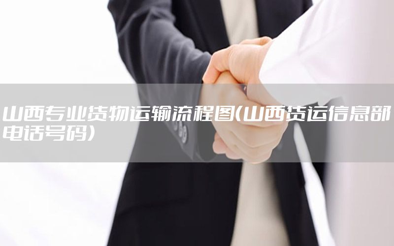 山西专业货物运输流程图（山西货运信息部电话号码）
