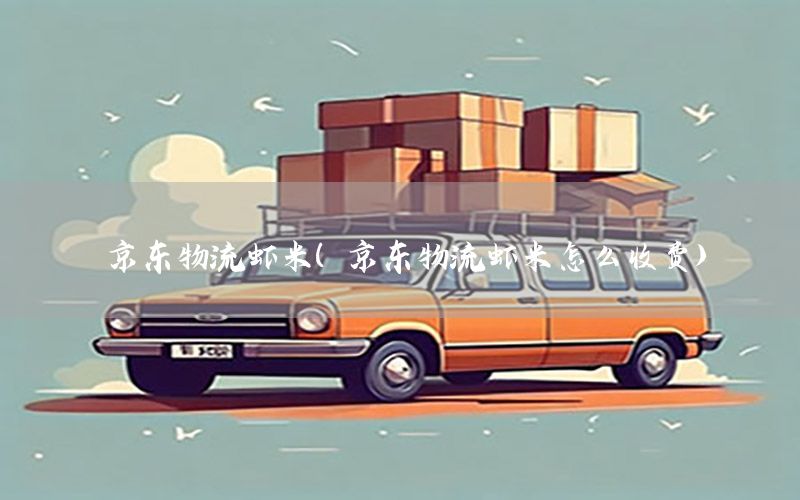 京东物流虾米（京东物流虾米怎么收费）