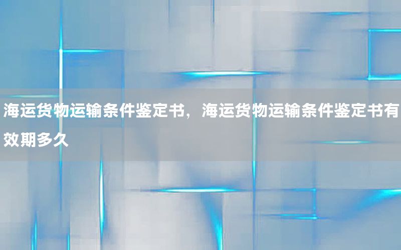 海运货物运输条件鉴定书，海运货物运输条件鉴定书有效期多久