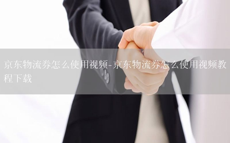 京东物流券怎么使用视频-京东物流券怎么使用视频教程下载